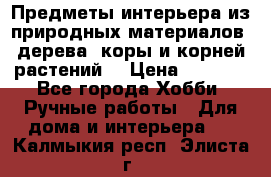 Предметы интерьера из природных материалов: дерева, коры и корней растений. › Цена ­ 1 000 - Все города Хобби. Ручные работы » Для дома и интерьера   . Калмыкия респ.,Элиста г.